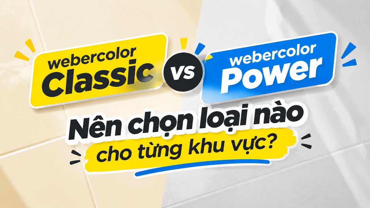 So sánh webercolor Classic và webercolor Power: Nên chọn loại nào cho từng khu vực?